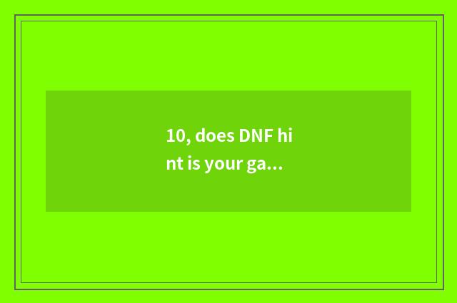 10, does DNF hint is your game environment unusual restart retry to do how after