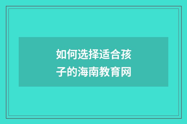 如何选择适合孩子的海南教育网
