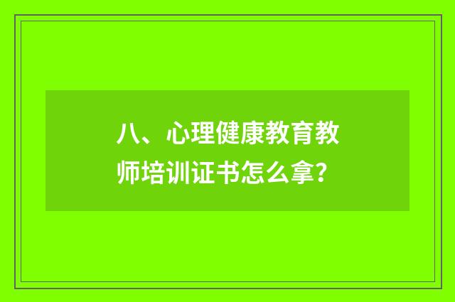 八、心理健康教育教师培训证书怎么拿?