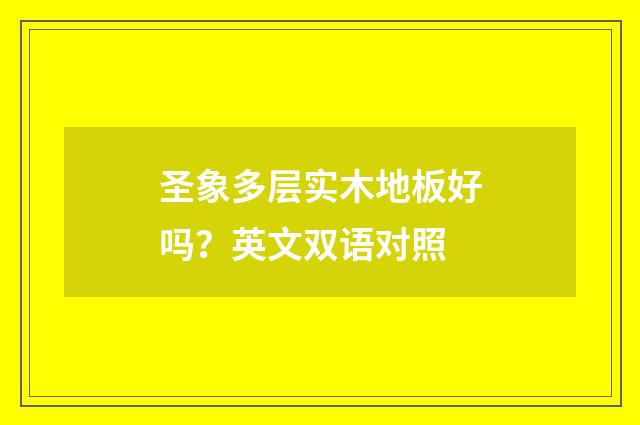 圣象多层实木地板好吗?英文双语对照