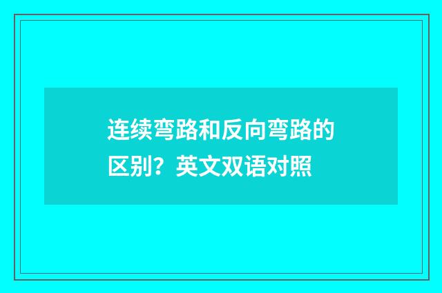 连续弯路和反向弯路的区别?英文双语对照