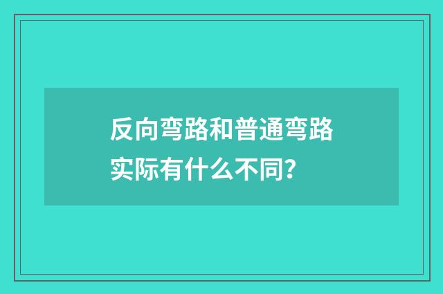 反向弯路和普通弯路实际有什么不同?