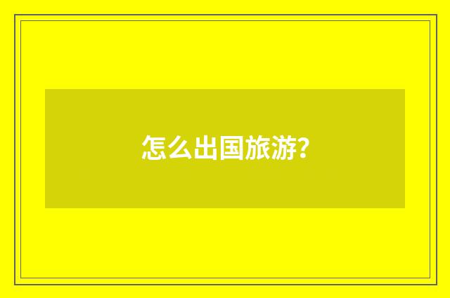 怎么出国旅游?