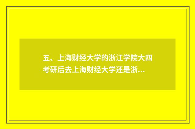 五、上海财经大学的浙江学院大四考研后去上海财经大学还是浙江学院?