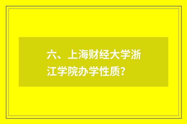六、上海财经大学浙江学院办学性质?