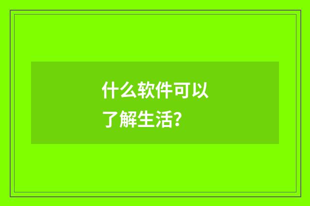什么软件可以了解生活?