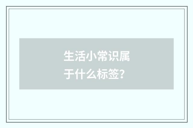 生活小常识属于什么标签？