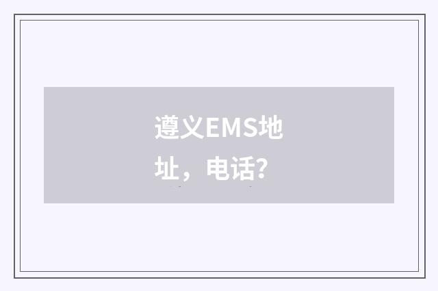遵义EMS地址,电话?