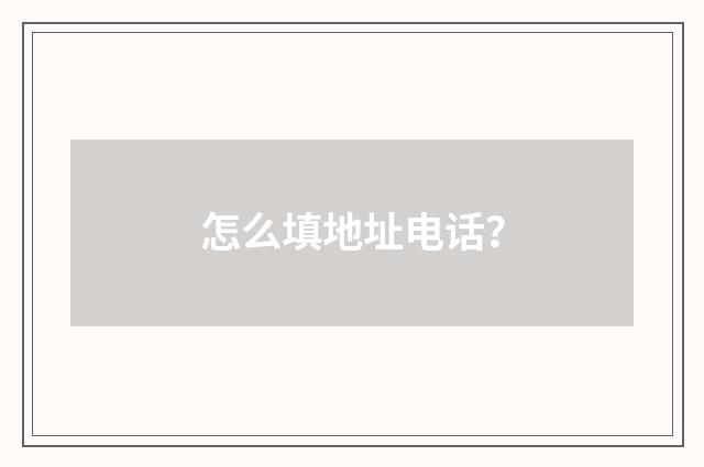 怎么填地址电话？