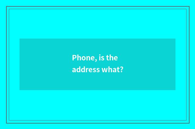 Phone, is the address what?
