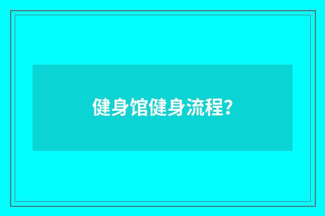 健身馆健身流程？