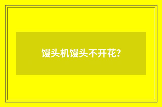 馒头机馒头不开花?