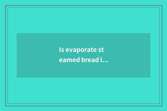Is evaporate steamed bread light of what steamed bread?
