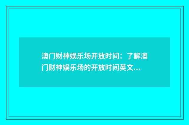 澳门财神娱乐场开放时间：了解澳门财神娱乐场的开放时间英文双语对照