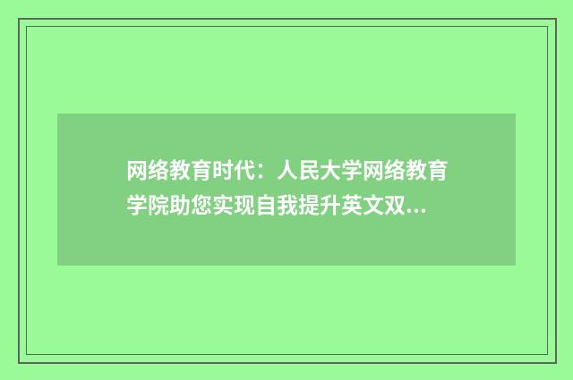 网络教育时代:人民大学网络教育学院助您实现自我提升英文双语对照