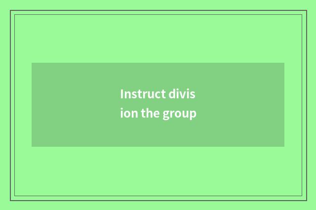 Instruct division the group