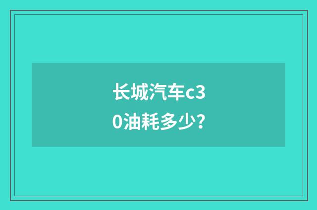 长城汽车c30油耗多少？