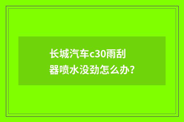 长城汽车c30雨刮器喷水没劲怎么办？