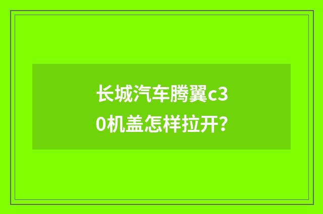 长城汽车腾翼c30机盖怎样拉开？