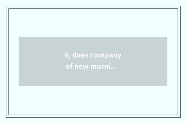 9, does company of new morning science and technology have how old?
