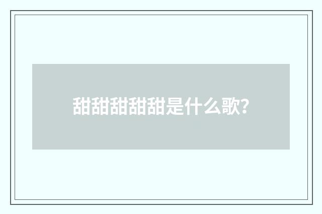 甜甜甜甜甜是什么歌？