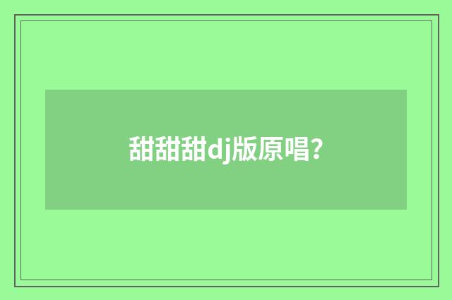 甜甜甜dj版原唱？