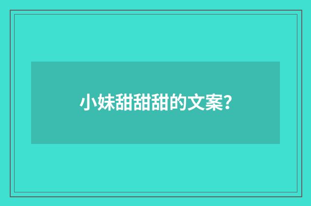 小妹甜甜甜的文案？