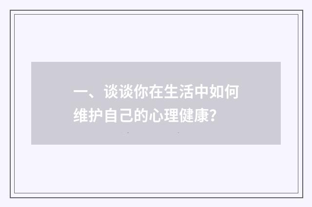 一、谈谈你在生活中如何维护自己的心理健康?