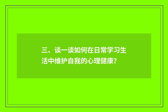 三、谈一谈如何在日常学习生活中维护自我的心理健康?