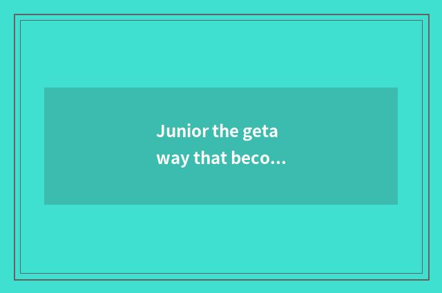 Junior the getaway that become famous