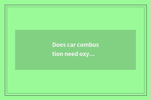 Does car combustion need oxygen?