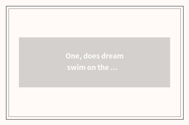 One, does dream swim on the west how does You Chong content value the hand bad?