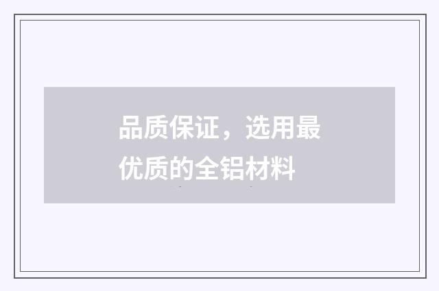品质保证,选用最优质的全铝材料