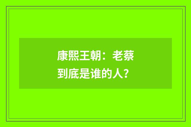 康熙王朝：老蔡到底是谁的人？