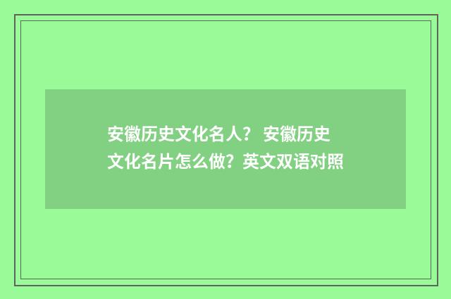 安徽历史文化名人? 安徽历史文化名片怎么做?英文双语对照