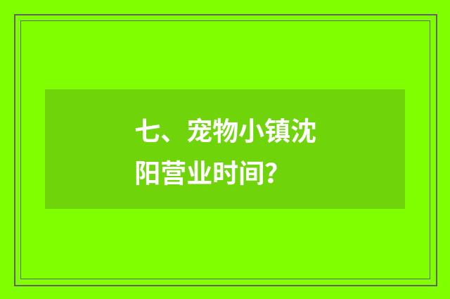七、宠物小镇沈阳营业时间?