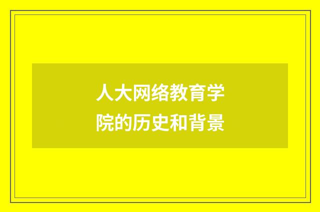 人大网络教育学院的历史和背景