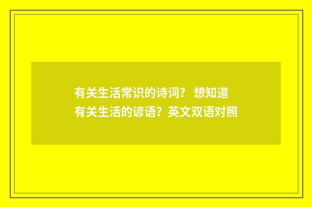 有关生活常识的诗词？ 想知道有关生活的谚语？英文双语对照