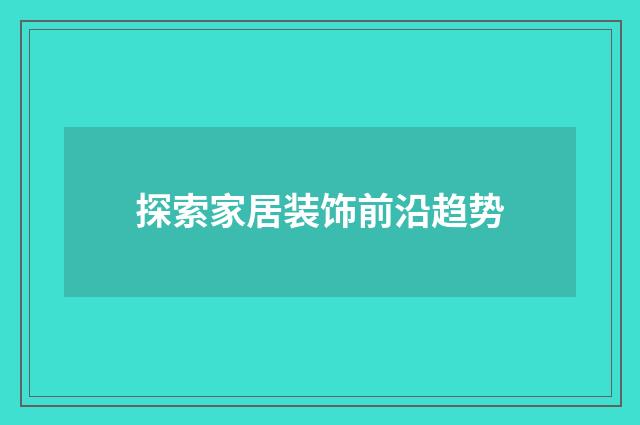 探索家居装饰前沿趋势