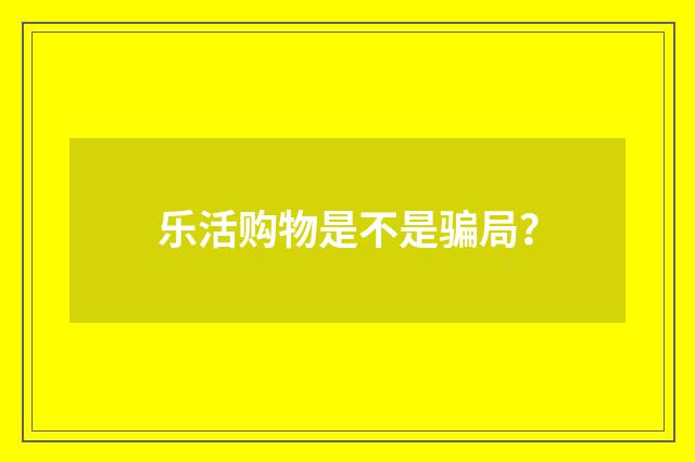 乐活购物是不是骗局？