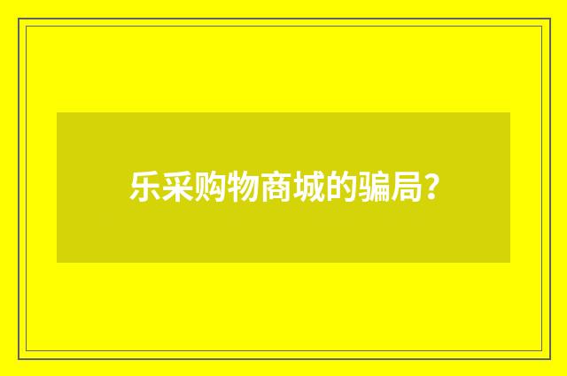 乐采购物商城的骗局?