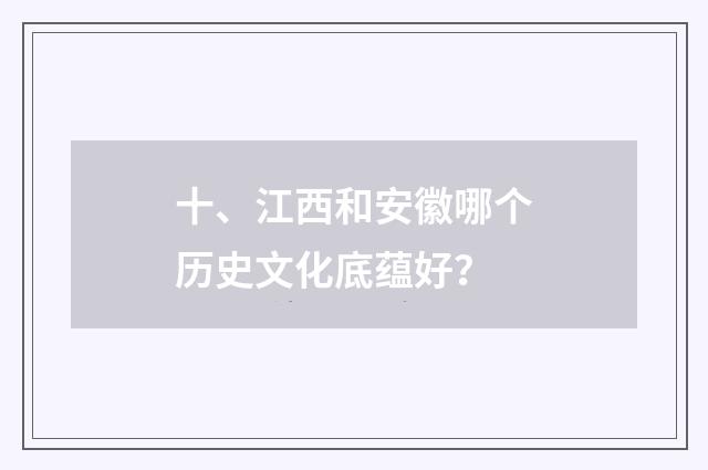 十、江西和安徽哪个历史文化底蕴好?