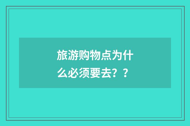 旅游购物点为什么必须要去??
