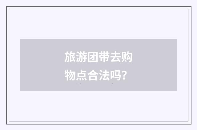 旅游团带去购物点合法吗?