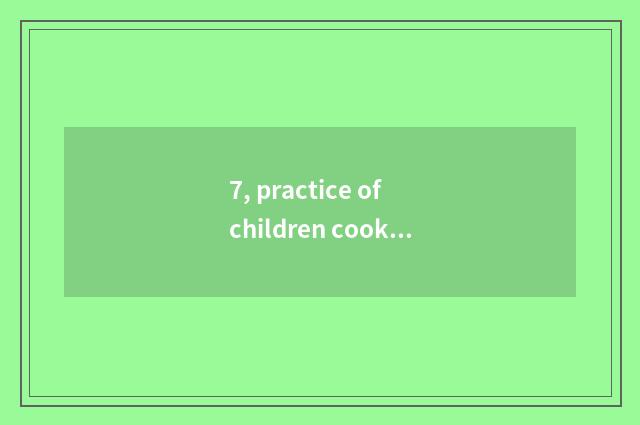 7, practice of children cookbook encyclopedia?
