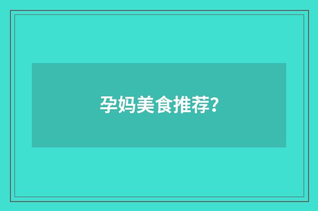 孕妈美食推荐？