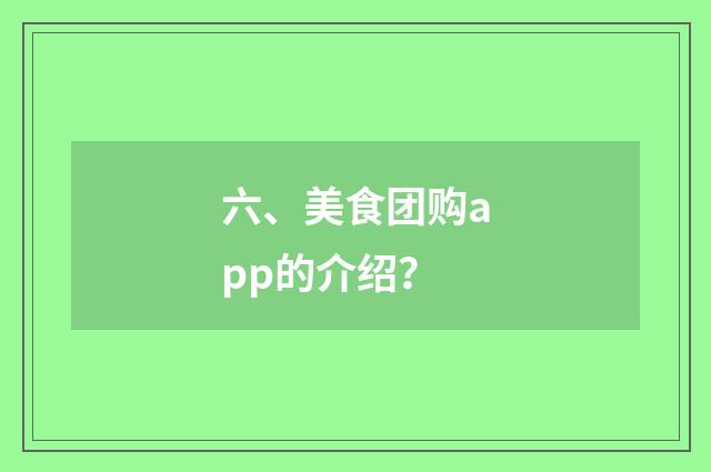 六、美食团购app的介绍？