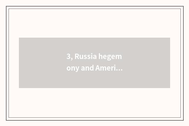 3, Russia hegemony and American hegemony distinction?