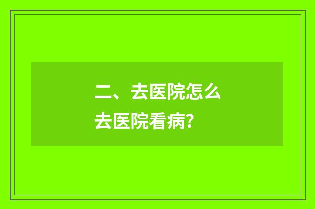 二、去医院怎么去医院看病？