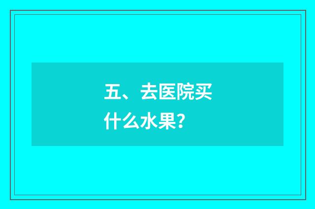 五、去医院买什么水果?